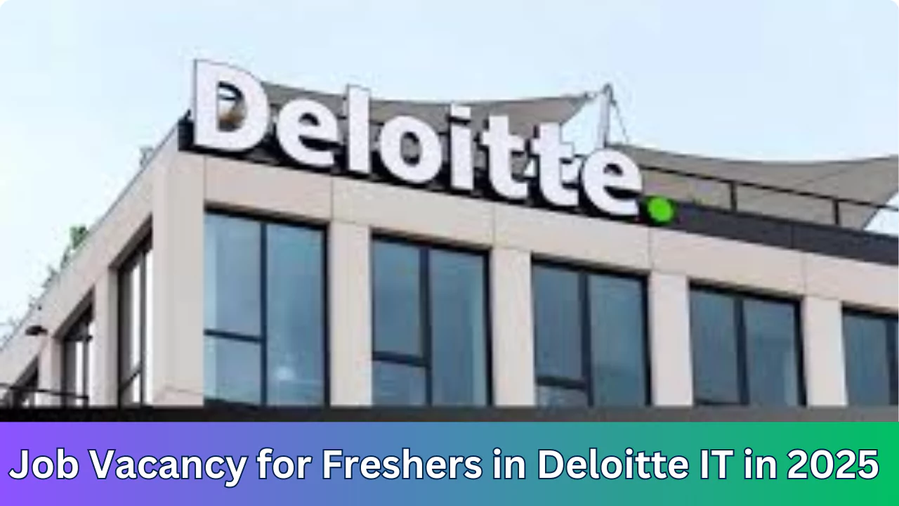 Job Vacancy for Freshers in Deloitte IT in 2025